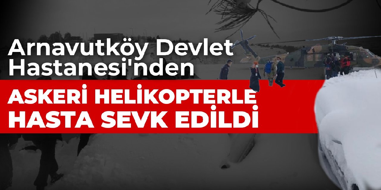 Arnavutköy Devlet Hastanesi nden askeri helikopterle hasta sevk edildi