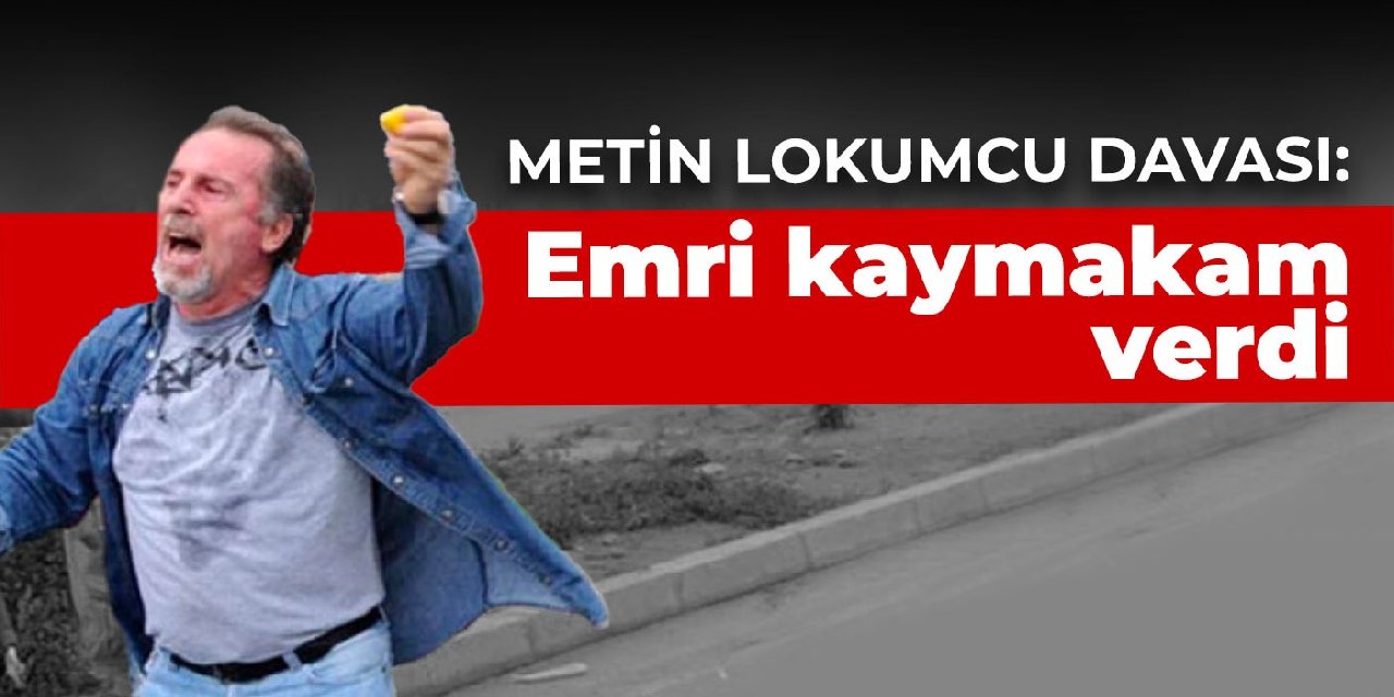 Metin Lokumcu Davas Emri Kaymakam Verdi