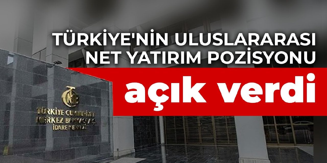 Türkiye nin uluslararası net yatırım pozisyonu açık verdi