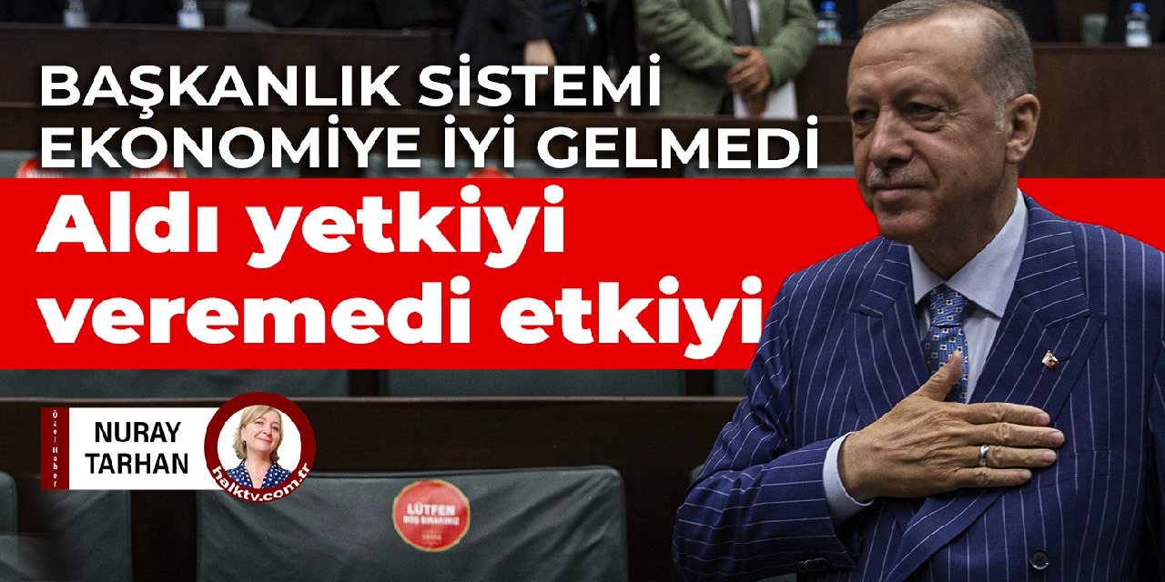 Başkanlık sistemi ekonomiye iyi gelmedi Aldı yetkiyi veremedi etkiyi