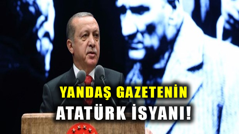 Dinci gazeteden Erdoğan'a Atatürk isyanı: "Onu seven Müslüman değildir"