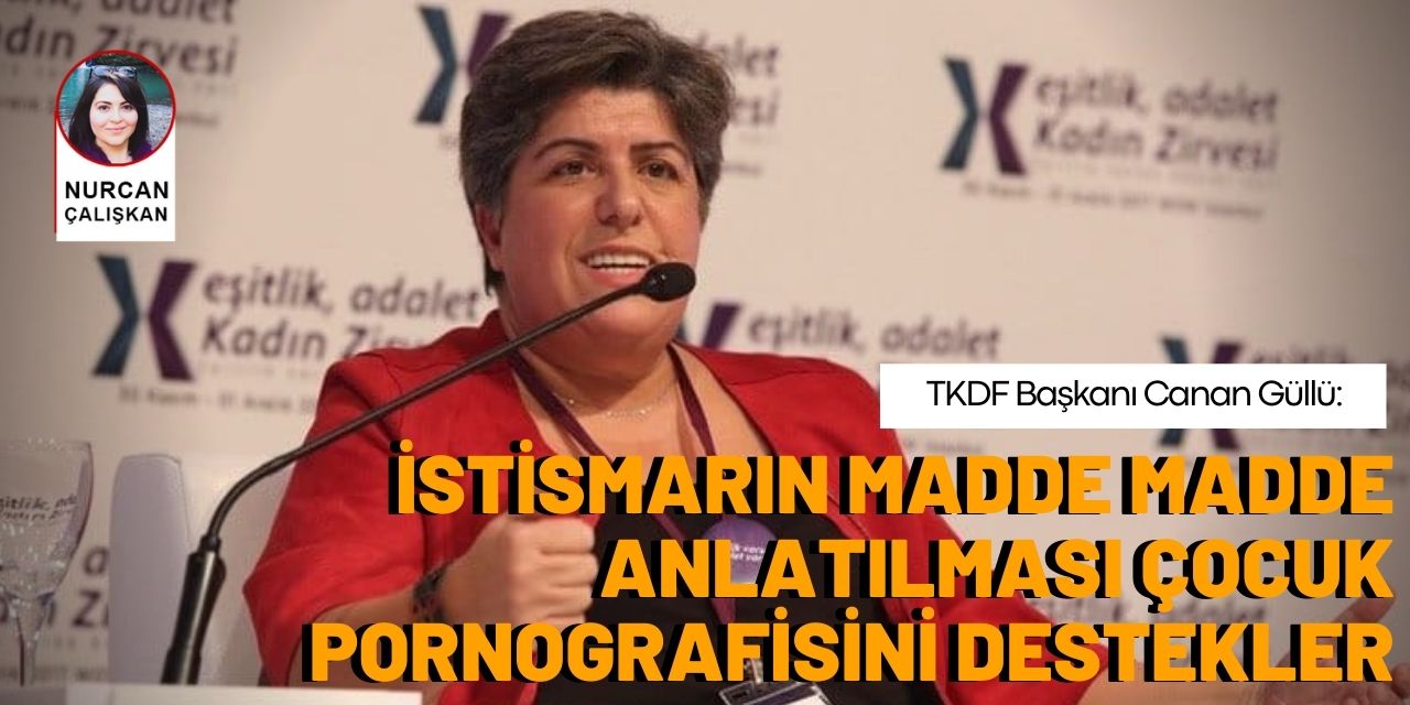 TKDF Başkanı Canan Güllü: İstismarın madde madde anlatılması çocuk pornografisini destekler