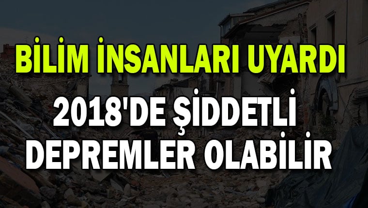 Bilim insanları uyardı: 2018'de şiddetli depremler olabilir