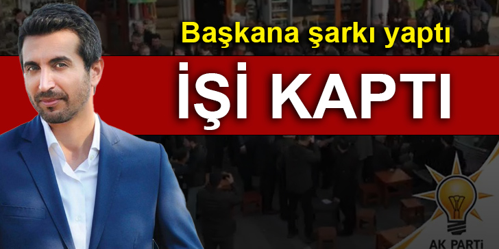 Başkana şarkı yaptı işi kaptı