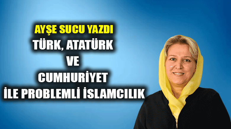 Türk, Atatürk ve Cumhuriyet ile problemli İslamcılık