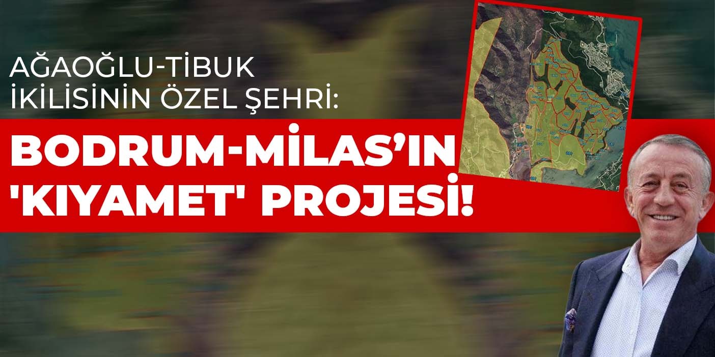 Ağaoğlu-Tibuk ikilisinin özel şehri: Bodrum-Milas’ın 'kıyamet' projesi!