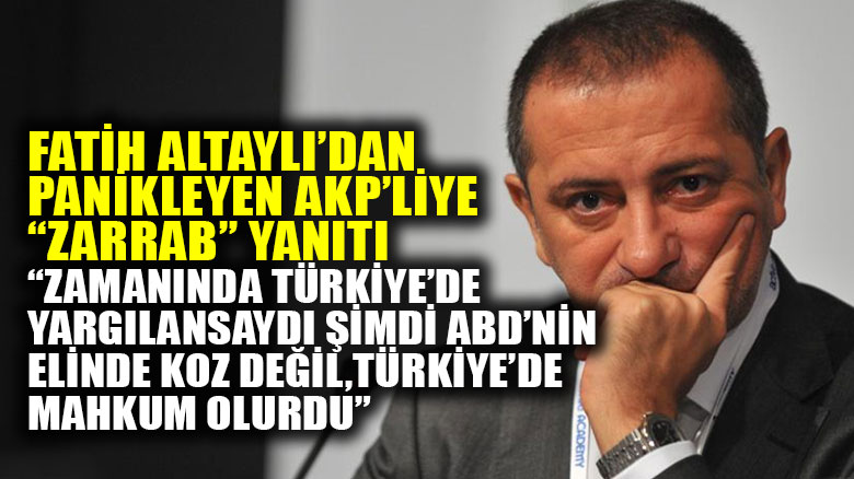 Fatih Altaylı: Zarrab Türkiye'de yargılansaydı ABD'nin elinde bir koz değil, Türkiye'de mahkum olurdu!