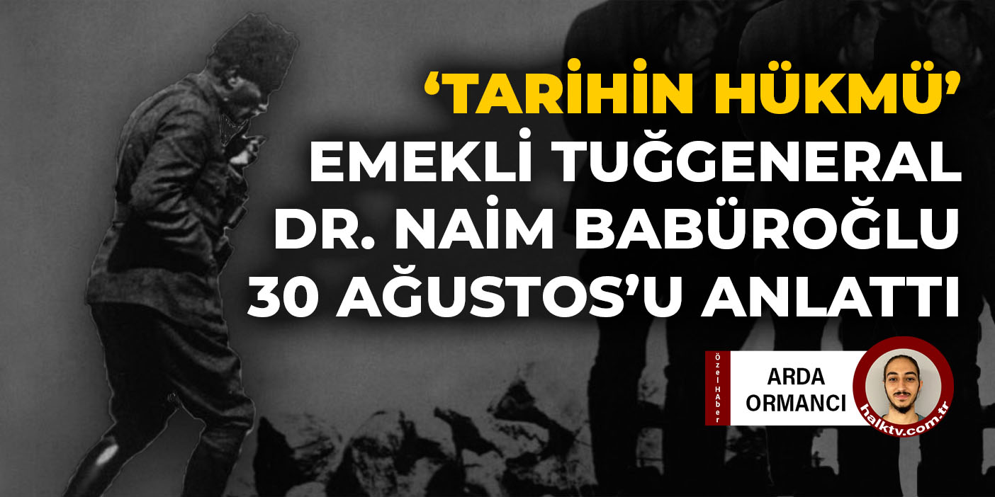 Emekli Tuğgeneral Naim Babüroğlu ile söyleşi: 30 Ağustos nedir?