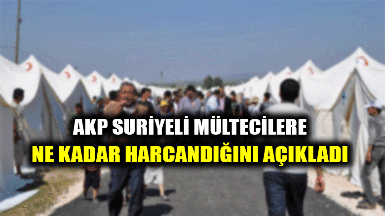 AKP, Suriyeli mülteciler için ne kadar harcandığını açıkladı!