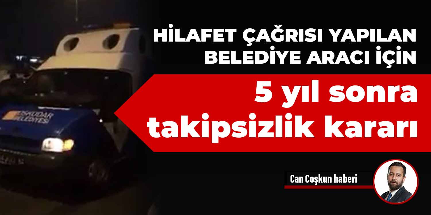 Hilafet çağrısı yapılan belediye aracı için 5 yıl sonra takipsizlik kararı