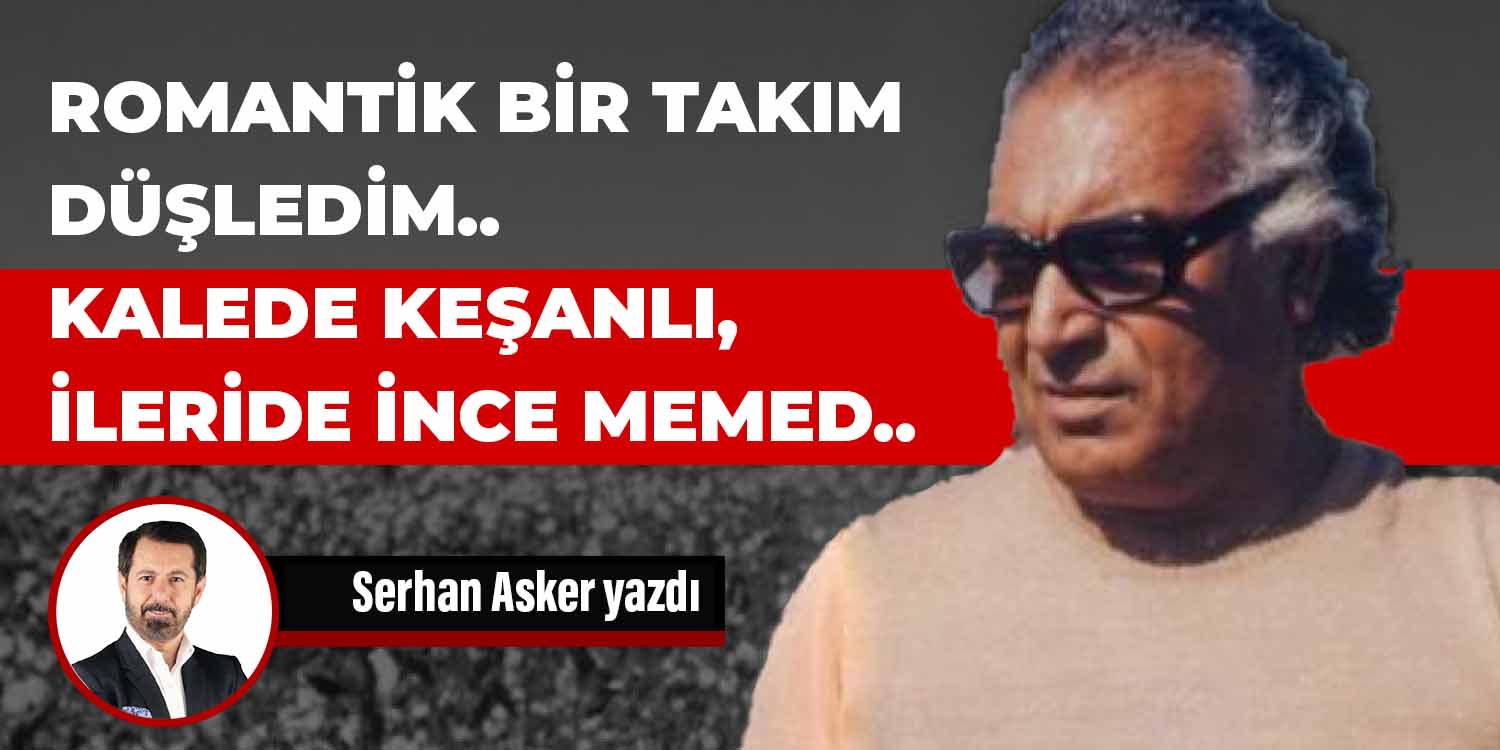 ROMANTİK BİR TAKIM DÜŞLEDİM.. KALEDE KEŞANLI, İLERİDE İNCE MEMED..