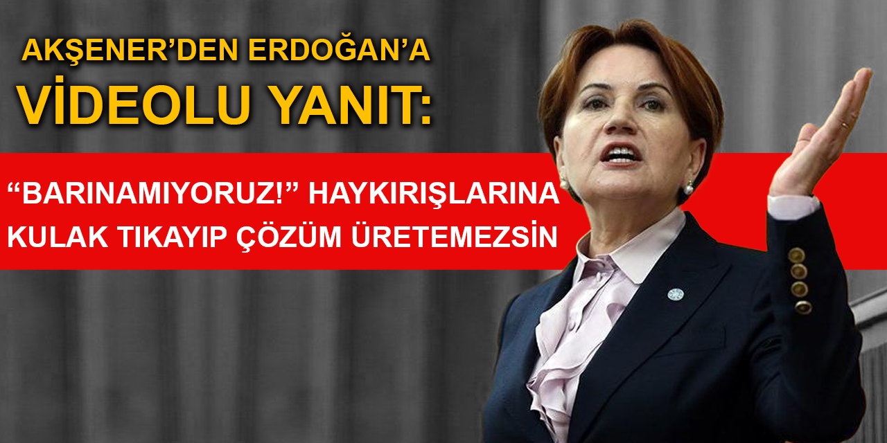 Akşener’den Erdoğan’a videolu yanıt