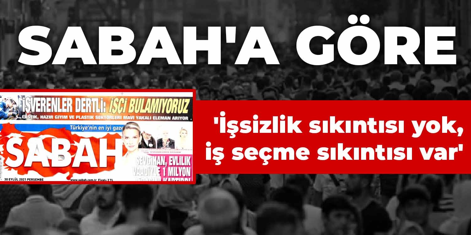 Sabah'a göre, 'İşsizlik sıkıntısı yok, iş seçme sıkıntısı var'