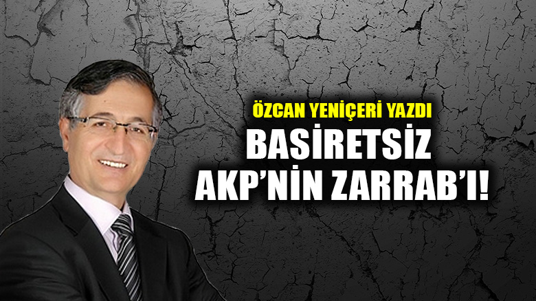 Basiretsiz AKP’nin Zarrab'ı!