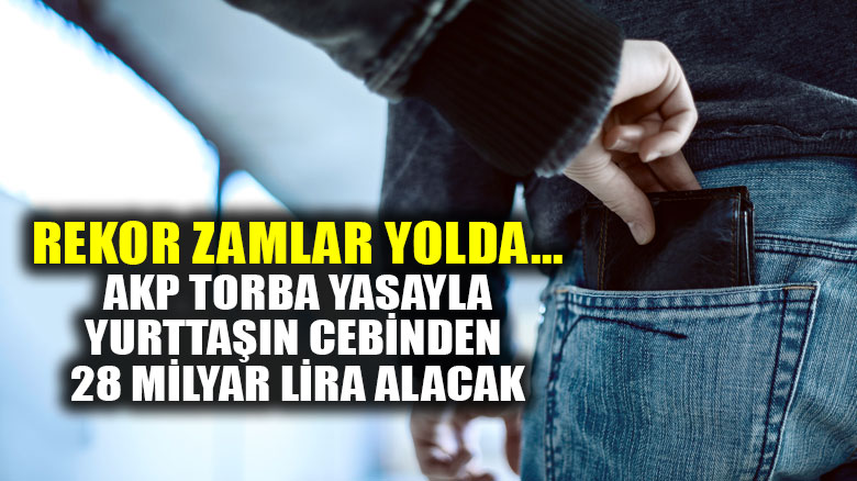 AKP torba yasa ile yurttaşın cebinden 28 milyar lira alacak!
