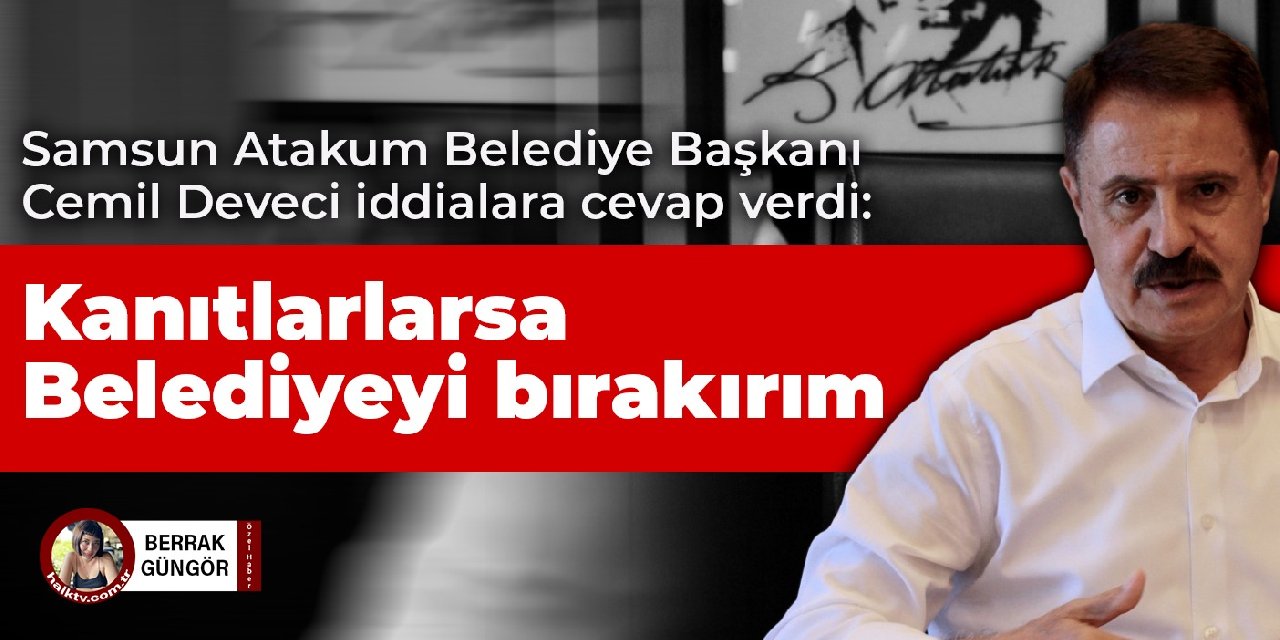 Samsun Atakum Belediye Başkanı Deveci: İspatlarlarsa Belediyeyi bırakırım