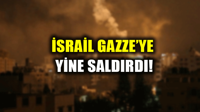 İsrail Gazze'ye yine saldırdı!