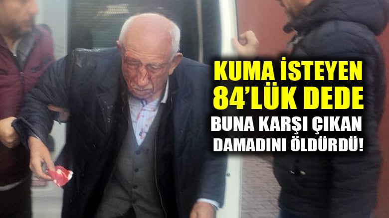 Kuma isteyen 84 yaşındaki dede, buna karşı çıkan damadını vurdu