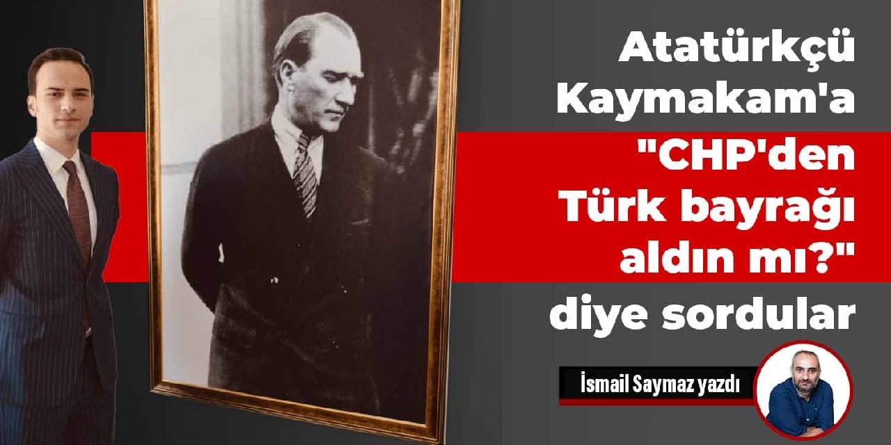 Atatürkçü Kaymakam'a "CHP'den Türk bayrağı aldın mı?" diye soru sordular