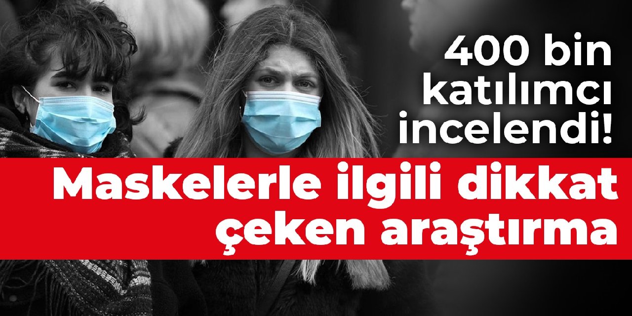 400 bin katılımcı incelendi! Maskelerle ilgili dikkat çeken araştırma