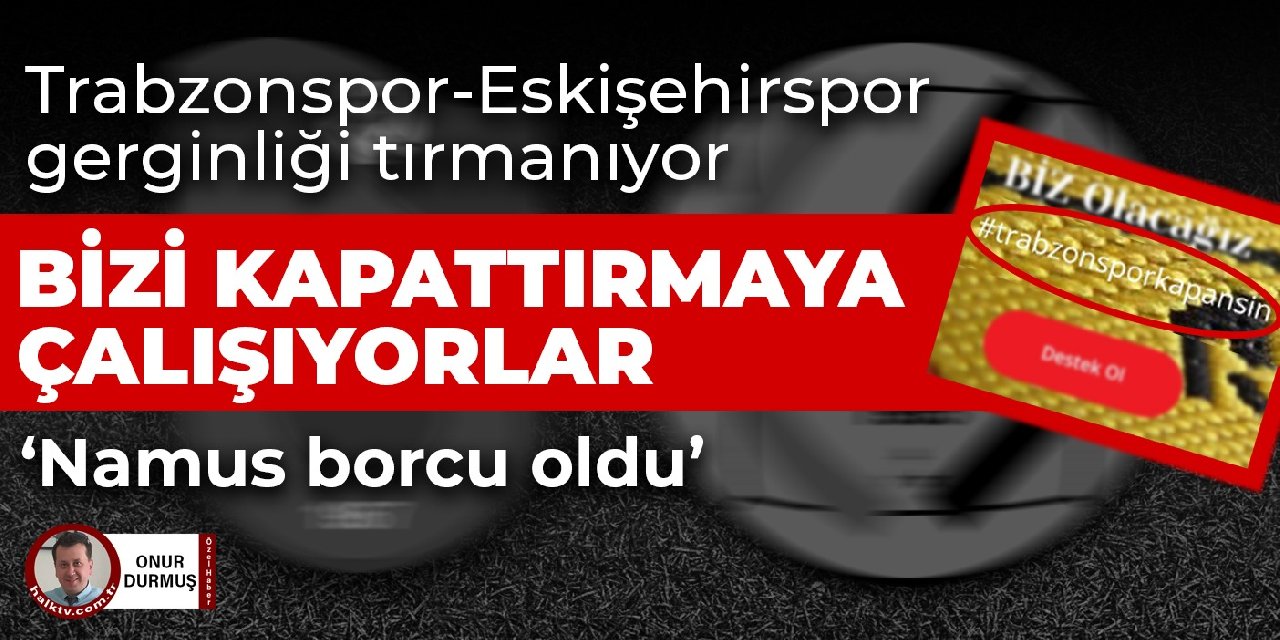 Eskişehirspor başkanı Şimşek: Trabzonspor bizim kapanmamızı istiyor!