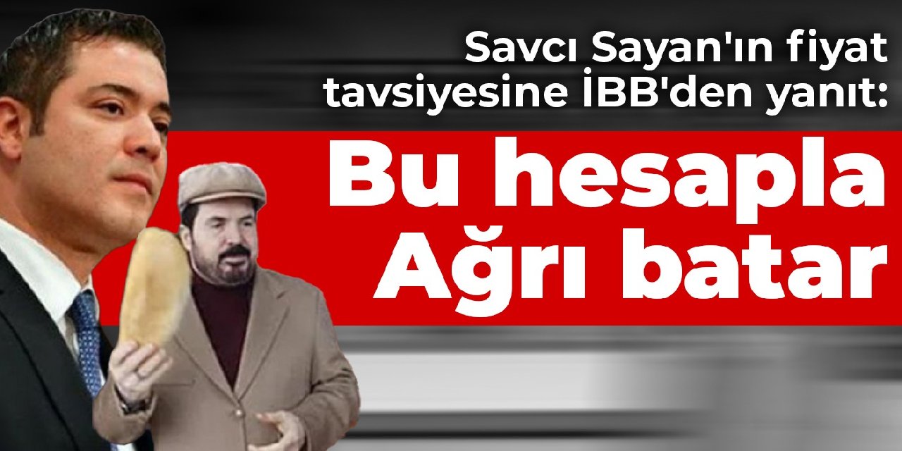 Savcı Sayan'ın fiyat tavsiyesine İBB'den yanıt: Bu hesapla Ağrı batar