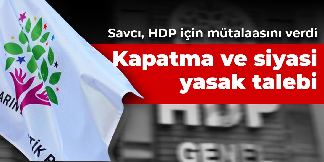 Savcı HDP için mütalaasını verdi: Kapatma ve siyasi yasak talebi