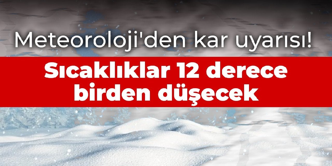 Meteoroloji'den Kar Uyarısı! Sıcaklıklar 12 Derece Birden Düşecek