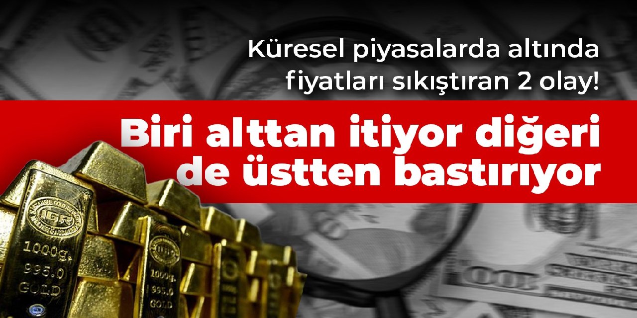 Küresel piyasalarda altında fiyatları sıkıştıran 2 olay! Biri alttan itiyor diğeri de üstten bastırıyor