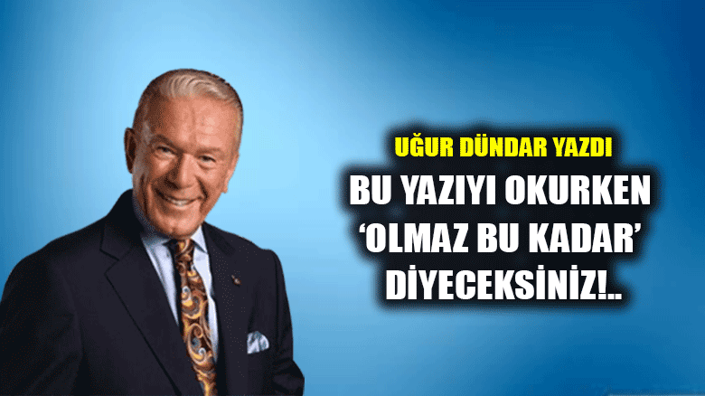 Bu yazıyı okurken ‘Olmaz bu kadar’ diyeceksiniz!..