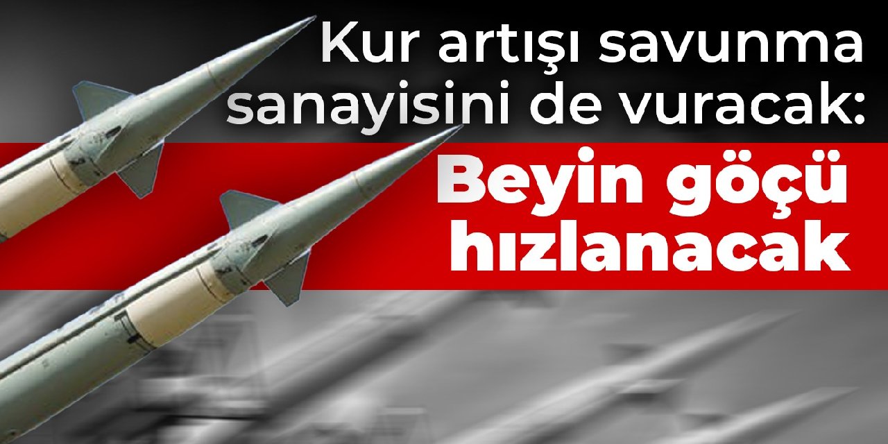 Kur artışı savunma sanayisini de vuracak: Beyin göçü hızlanacak