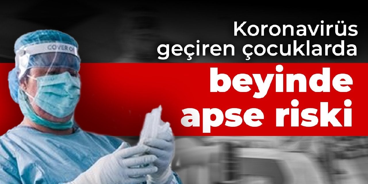 Koronavirüs geçiren çocuklarda beyinde apse riski