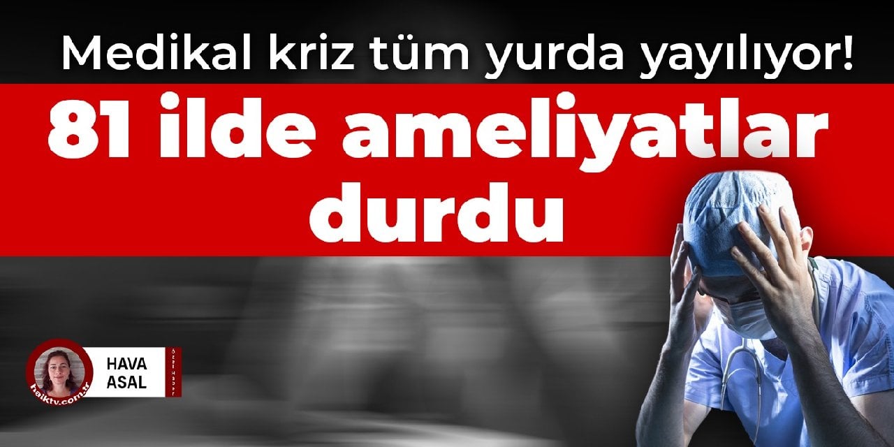 Medikal kriz tüm yurda yayılıyor! 81 ilde ameliyatlar durdu