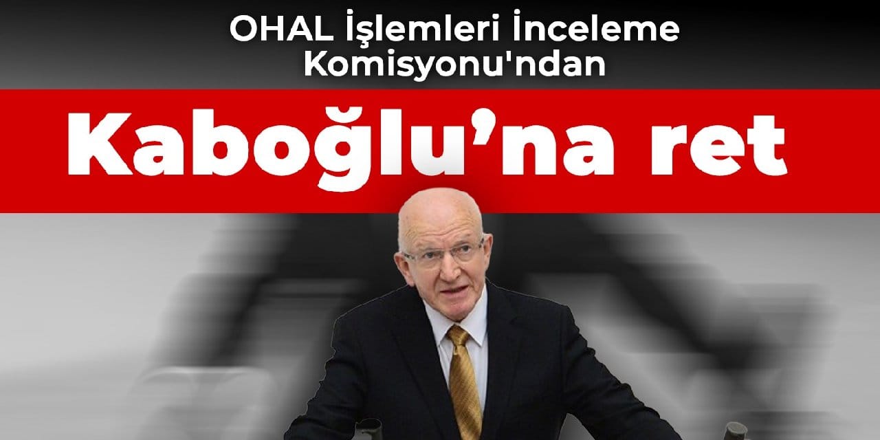 OHAL İşlemleri İnceleme Komisyonu'ndan Kaboğlu’na ret