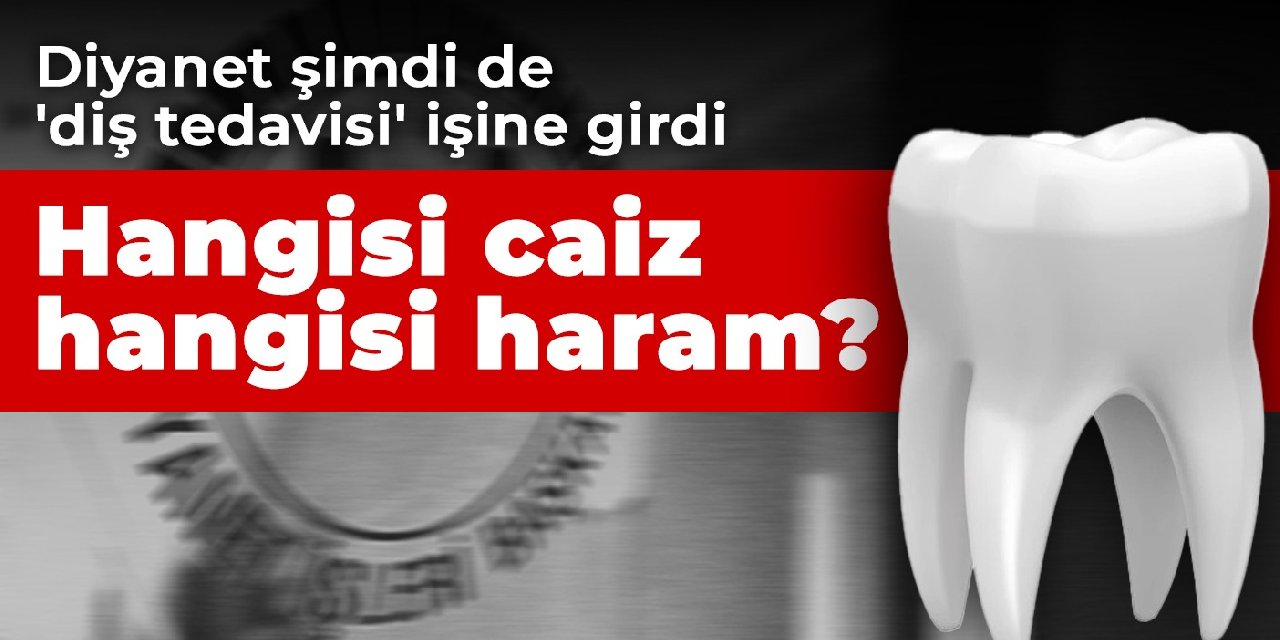 Diyanet şimdi de 'diş tedavisi' işine girdi Hangisi caiz hangisi haram?