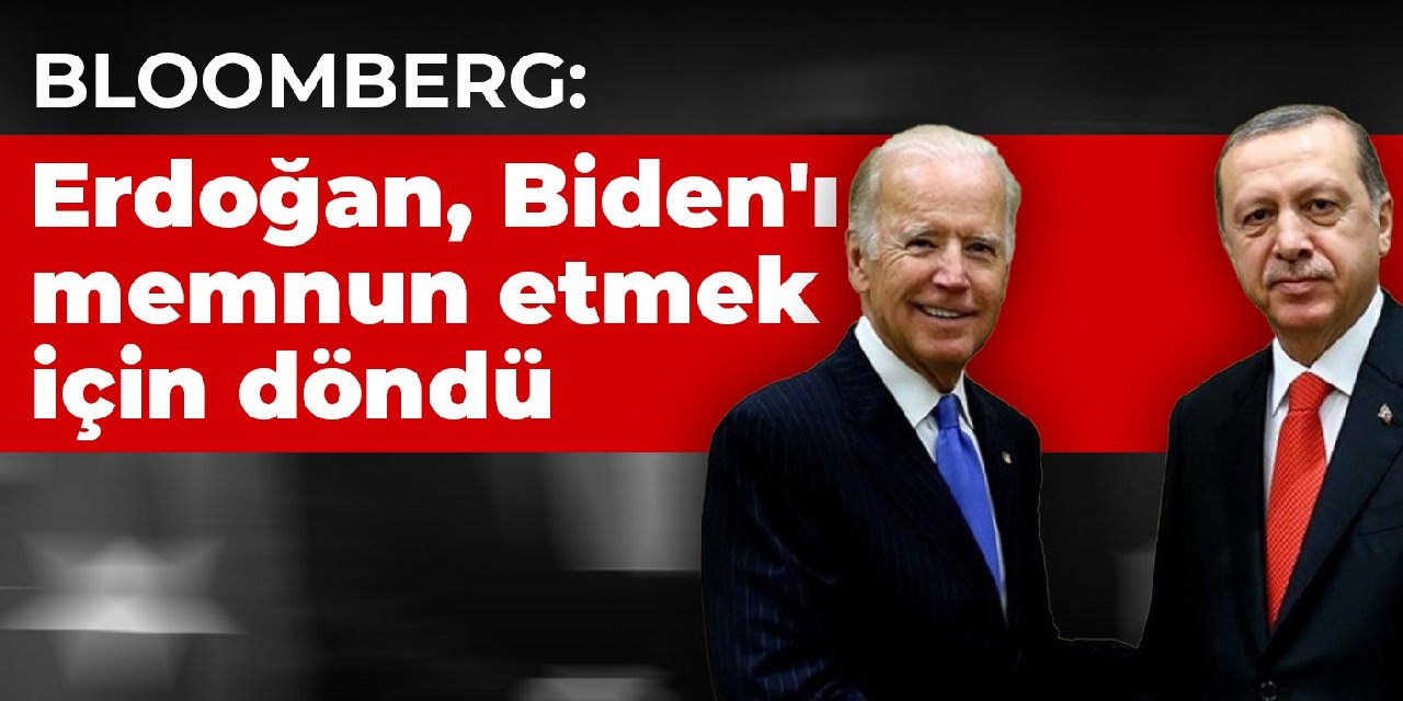 Bloomberg: Erdoğan, Biden'ı memnun etmek için döndü