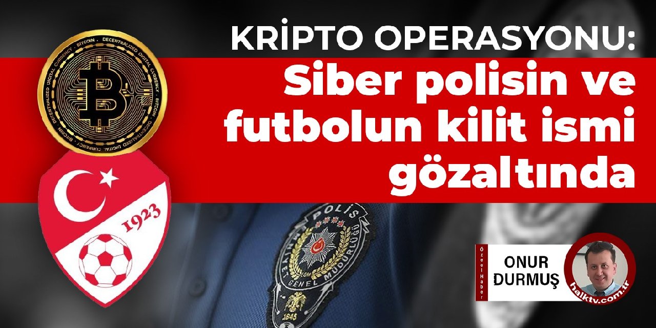 Kripto operasyonu: Siber polisin ve futbolun kilit ismi gözaltında