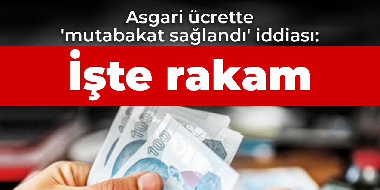 Asgari ücrette 'mutabakat sağlandı' iddiası: İşte rakam