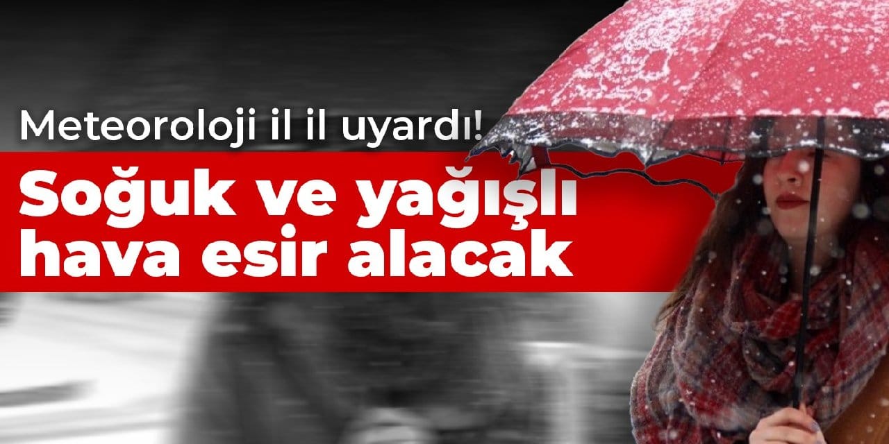 Meteoroloji il il uyardı! Soğuk ve yağışlı hava esir alacak
