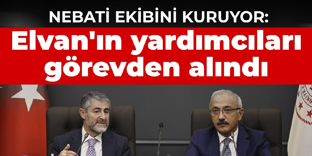 Nebati ekibini kuruyor: Elvan'ın yardımcıları görevden alındı