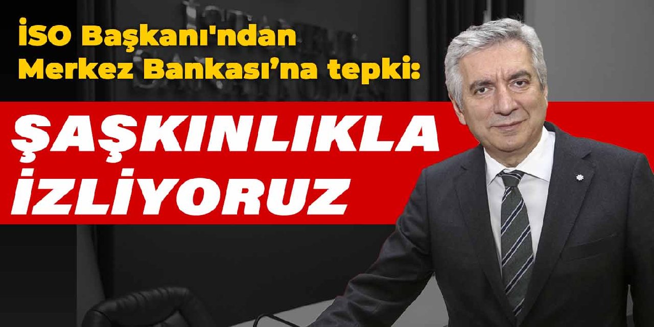 İSO Başkanı'ndan Merkez Bankası’na tepki: Şaşkınlıkla izliyoruz