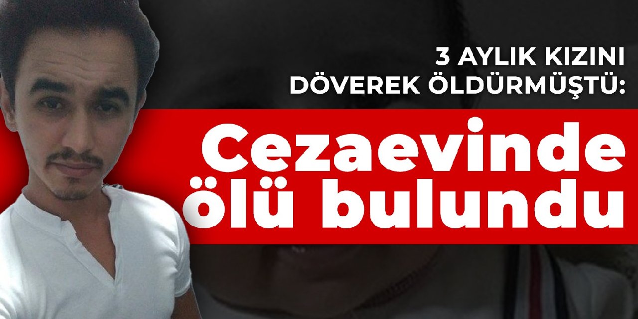3 aylık kızını döverek öldürmüştü: Cezaevinde ölü bulundu