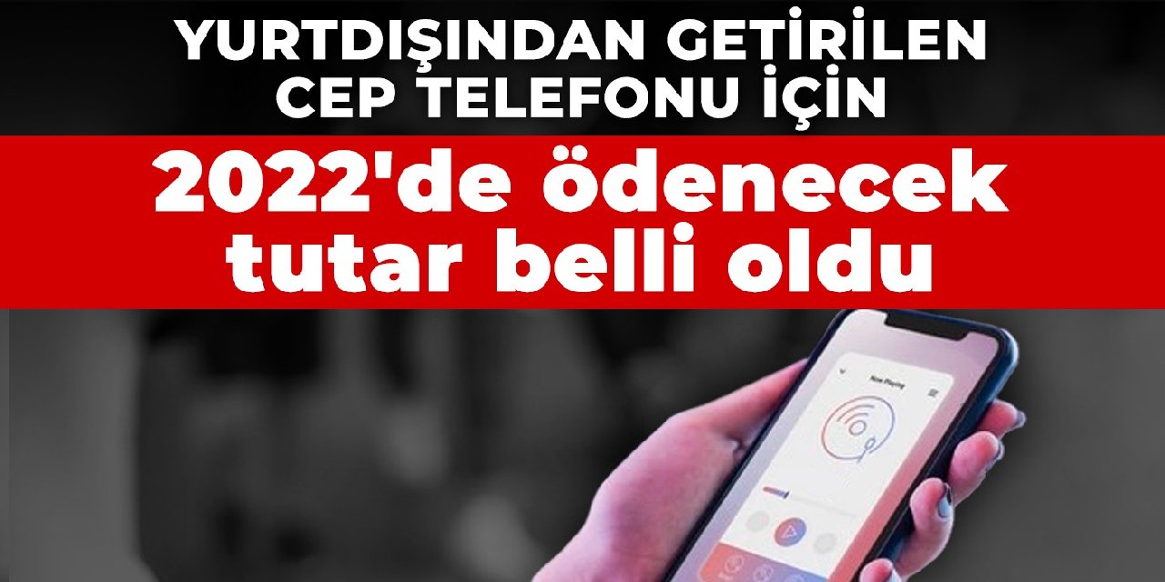 Yurtdışından getirilen cep telefonu için 2022'de ödenecek tutar belli oldu