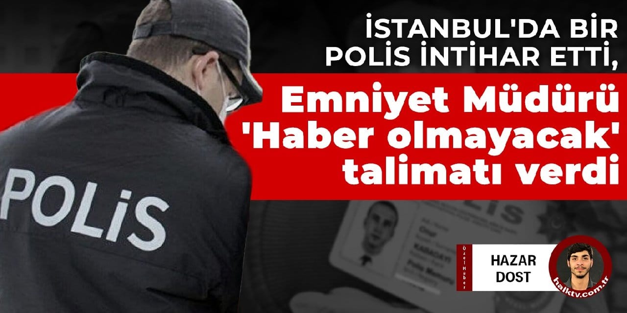 İstanbul'da bir polis intihar etti, Emniyet Müdürü 'Haber olmayacak' talimatı verdi