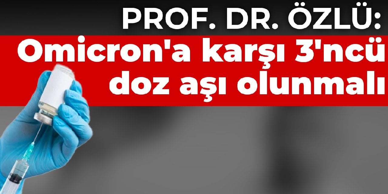 Prof. Dr. Özlü: Omicron'a karşı 3'ncü doz aşı olunmalı