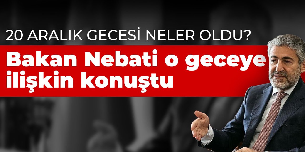 20 Aralık gecesi neler oldu? Bakan Nebati o geceye ilişkin konuştu