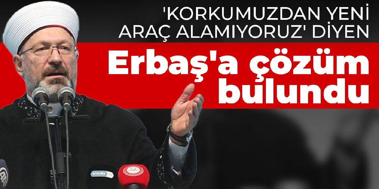 'Korkumuzdan yeni araç alamıyoruz' diyen Erbaş'a çözüm bulundu