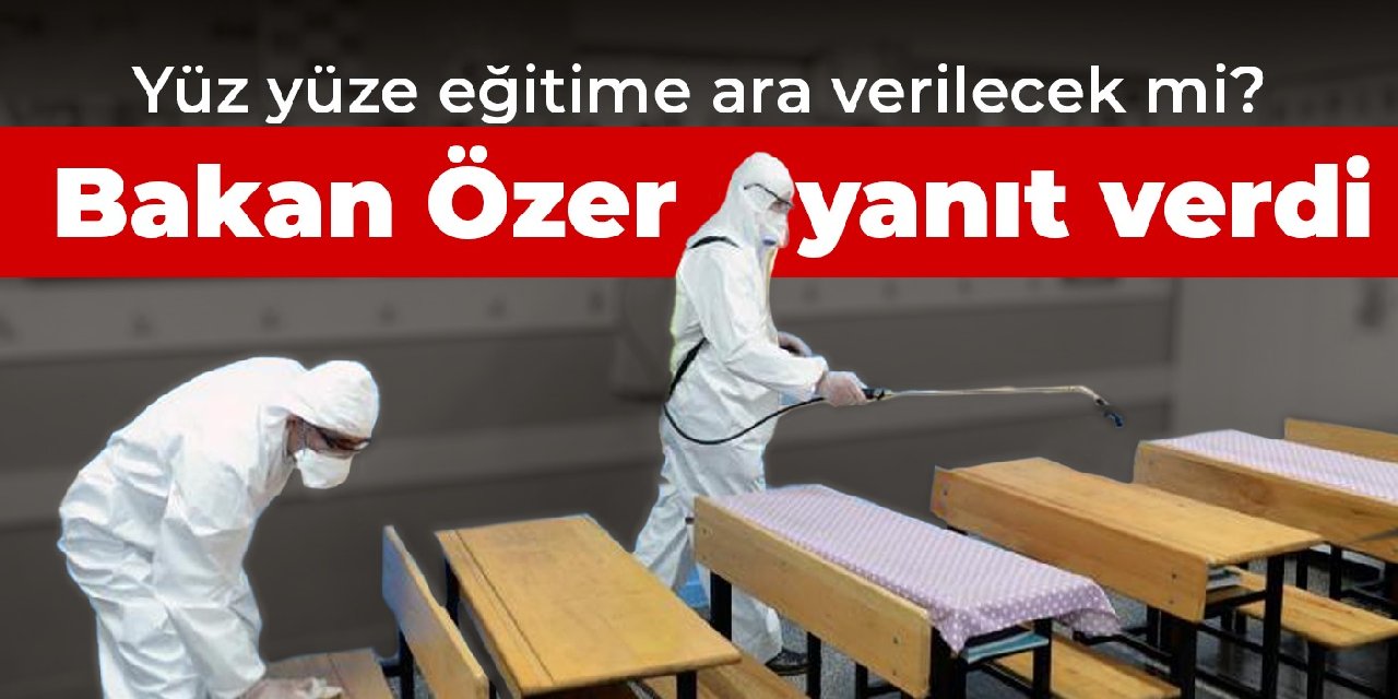 Yüz yüze eğitime ara verilecek mi?  Bakan Özer yanıt verdi