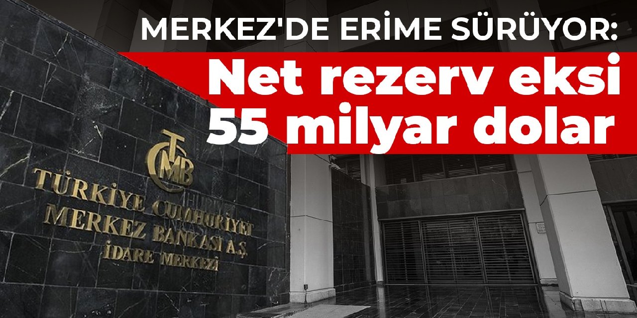 Merkez'de erime sürüyor: Net rezerv eksi 55 milyar dolar