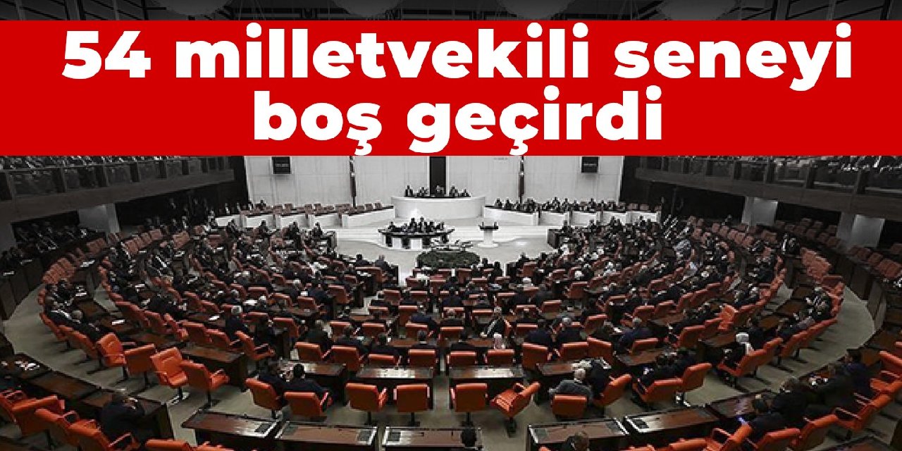 54 milletvekili seneyi boş geçirdi